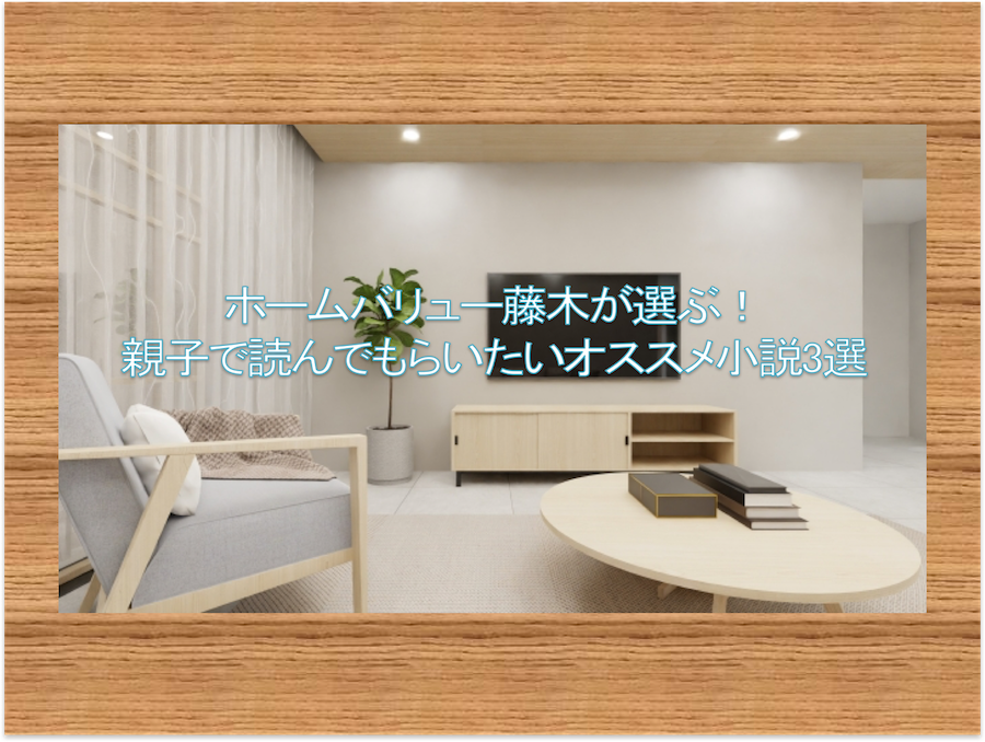 ホームバリュー藤木が選ぶ！親子で読んでもらいたいオススメ小説3選 福岡市糟屋郡の不動産売買 HomeValue（ホームバリュー）