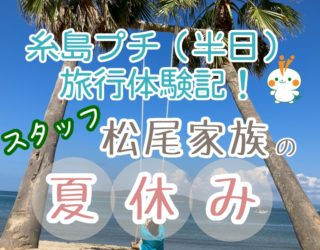 糸島プチ(半日)旅行体験記！スタッフ松尾家族の夏休みのサムネイル画像